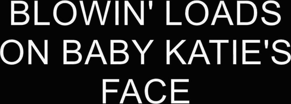 BLOWIN' LOADS ON BABY KATIE'S FACE 1